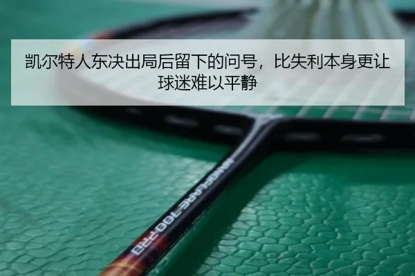 凯尔特人东决出局后留下的问号，比失利本身更让球迷难以平静