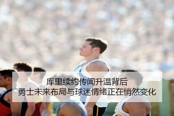 库里续约传闻升温背后 勇士未来布局与球迷情绪正在悄然变化 | aiyouxi